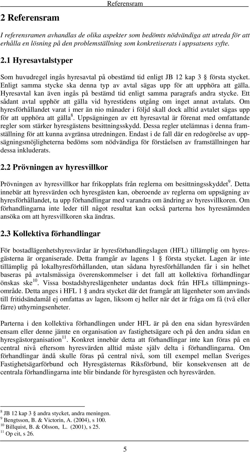 Hyresavtal kan även ingås på bestämd tid enligt samma paragrafs andra stycke. Ett sådant avtal upphör att gälla vid hyrestidens utgång om inget annat avtalats.