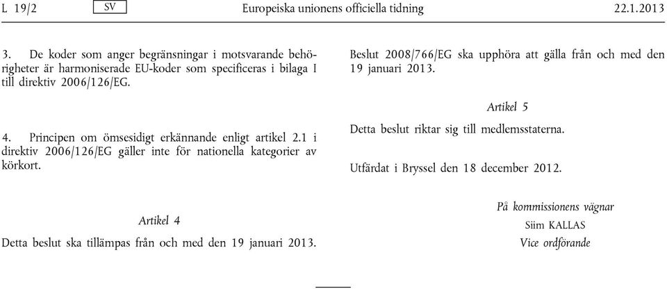 eslut 2008/766/EG ska upphöra att gälla från och med den 19 januari 2013. rtikel 5 4. Principen om ömsesidigt erkännande enligt artikel 2.