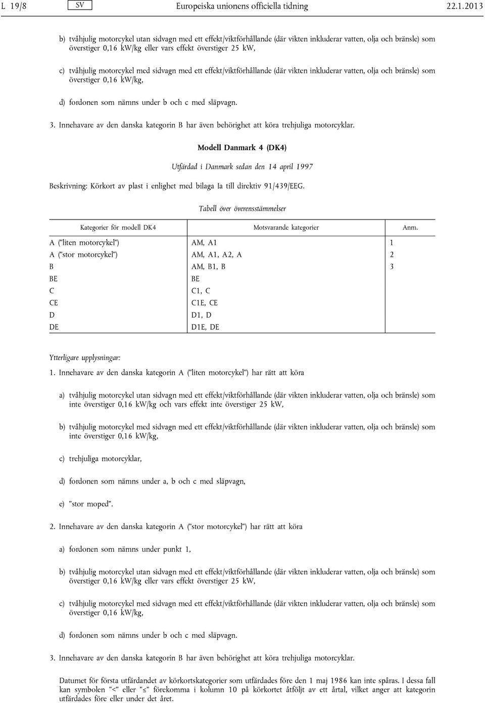 nämns under b och c med släpvagn. 3. Innehavare av den danska kategorin har även behörighet att köra trehjuliga motorcyklar.