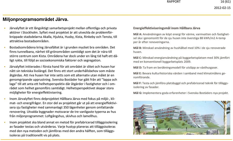 Bostadsområdena kring Järvafältet är i grunden mycket bra områden. Det finns tunnelbana, närhet till grönområden samtidigt som det är nära till större centrum som Kista.