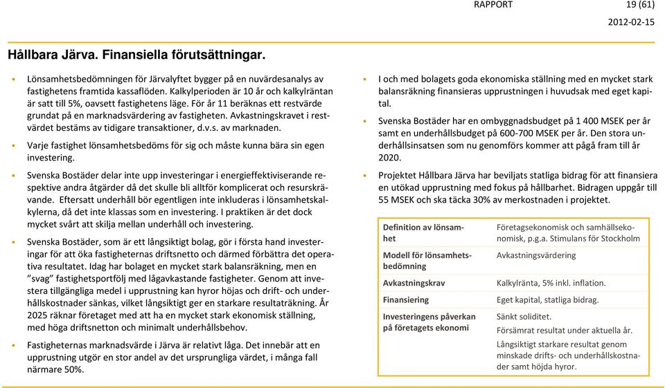 Avkastningskravet i restvärdet bestäms av tidigare transaktioner, d.v.s. av marknaden. Varje fastighet lönsamhetsbedöms för sig och måste kunna bära sin egen investering.