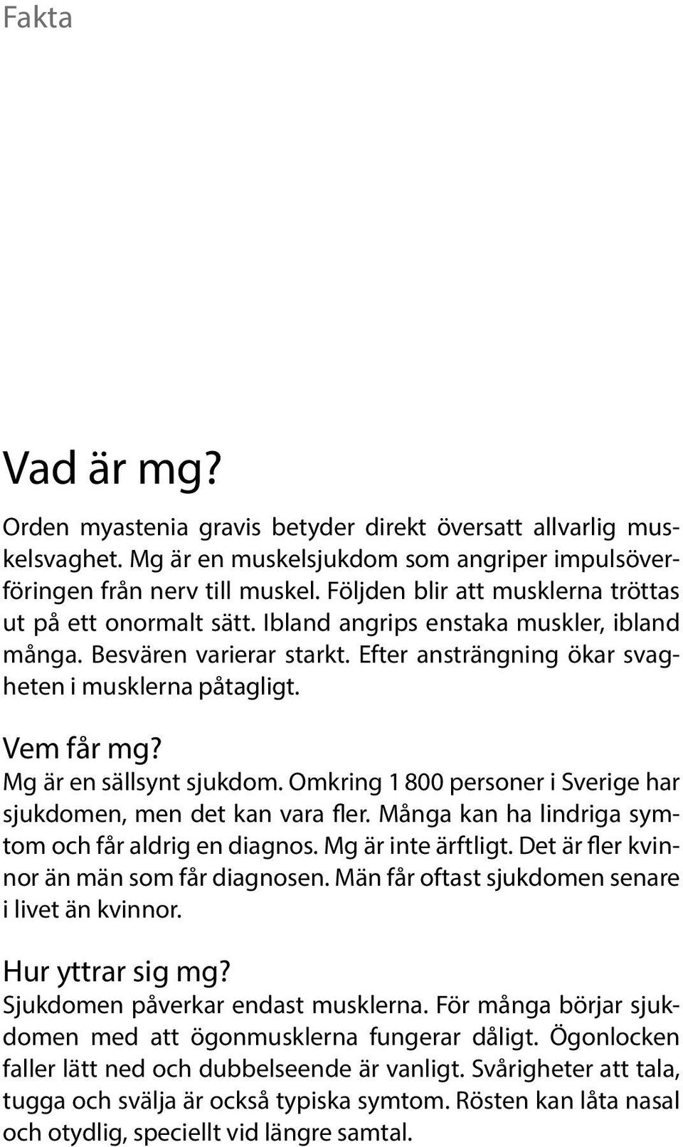 Mg är en sällsynt sjukdom. Omkring 1 800 personer i Sverige har sjukdomen, men det kan vara fler. Många kan ha lindriga symtom och får aldrig en diagnos. Mg är inte ärftligt.