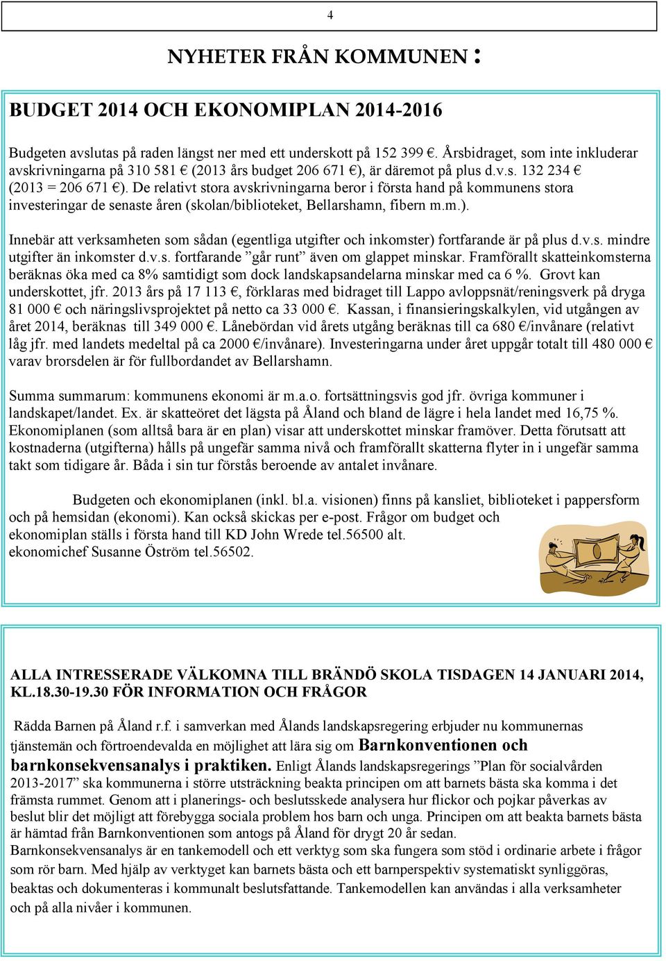 De relativt stora avskrivningarna beror i första hand på kommunens stora investeringar de senaste åren (skolan/biblioteket, Bellarshamn, fibern m.m.).