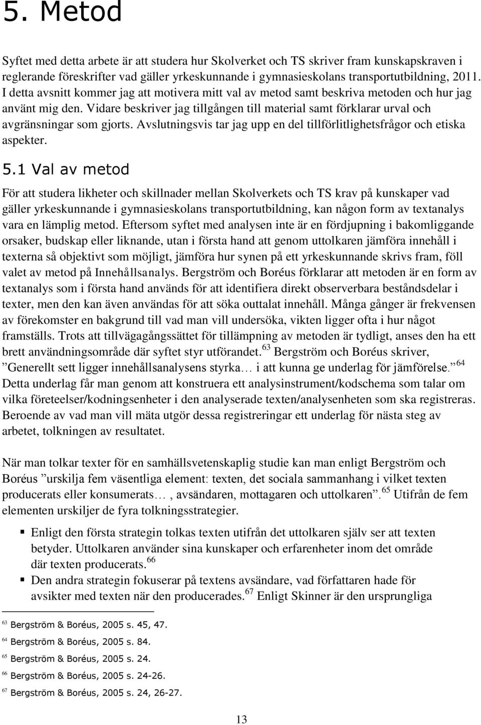 Vidare beskriver jag tillgången till material samt förklarar urval och avgränsningar som gjorts. Avslutningsvis tar jag upp en del tillförlitlighetsfrågor och etiska aspekter. 5.