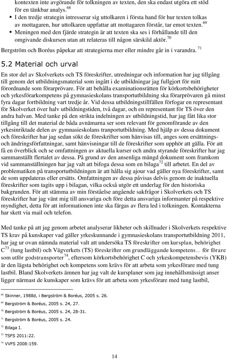 69 Meningen med den fjärde strategin är att texten ska ses i förhållande till den omgivande diskursen utan att relateras till någon särskild aktör.