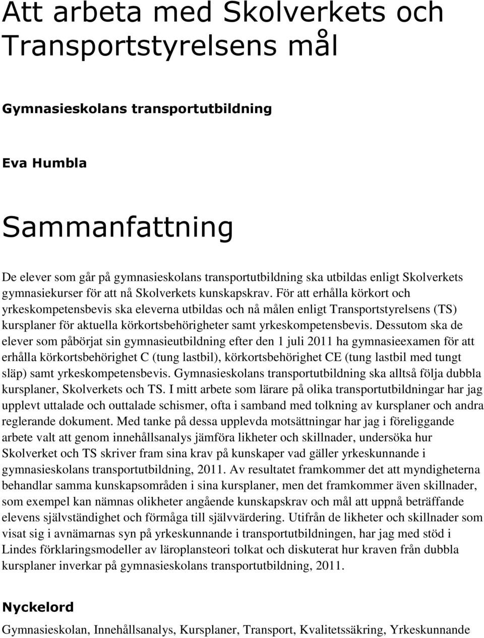 För att erhålla körkort och yrkeskompetensbevis ska eleverna utbildas och nå målen enligt Transportstyrelsens (TS) kursplaner för aktuella körkortsbehörigheter samt yrkeskompetensbevis.