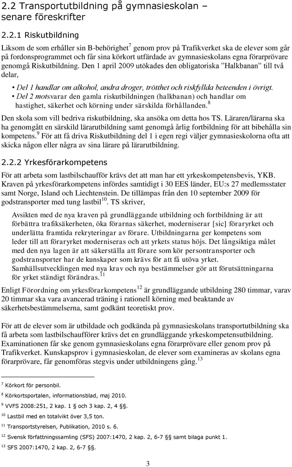 Den 1 april 2009 utökades den obligatoriska Halkbanan till två delar, Del 1 handlar om alkohol, andra droger, trötthet och riskfyllda beteenden i övrigt.