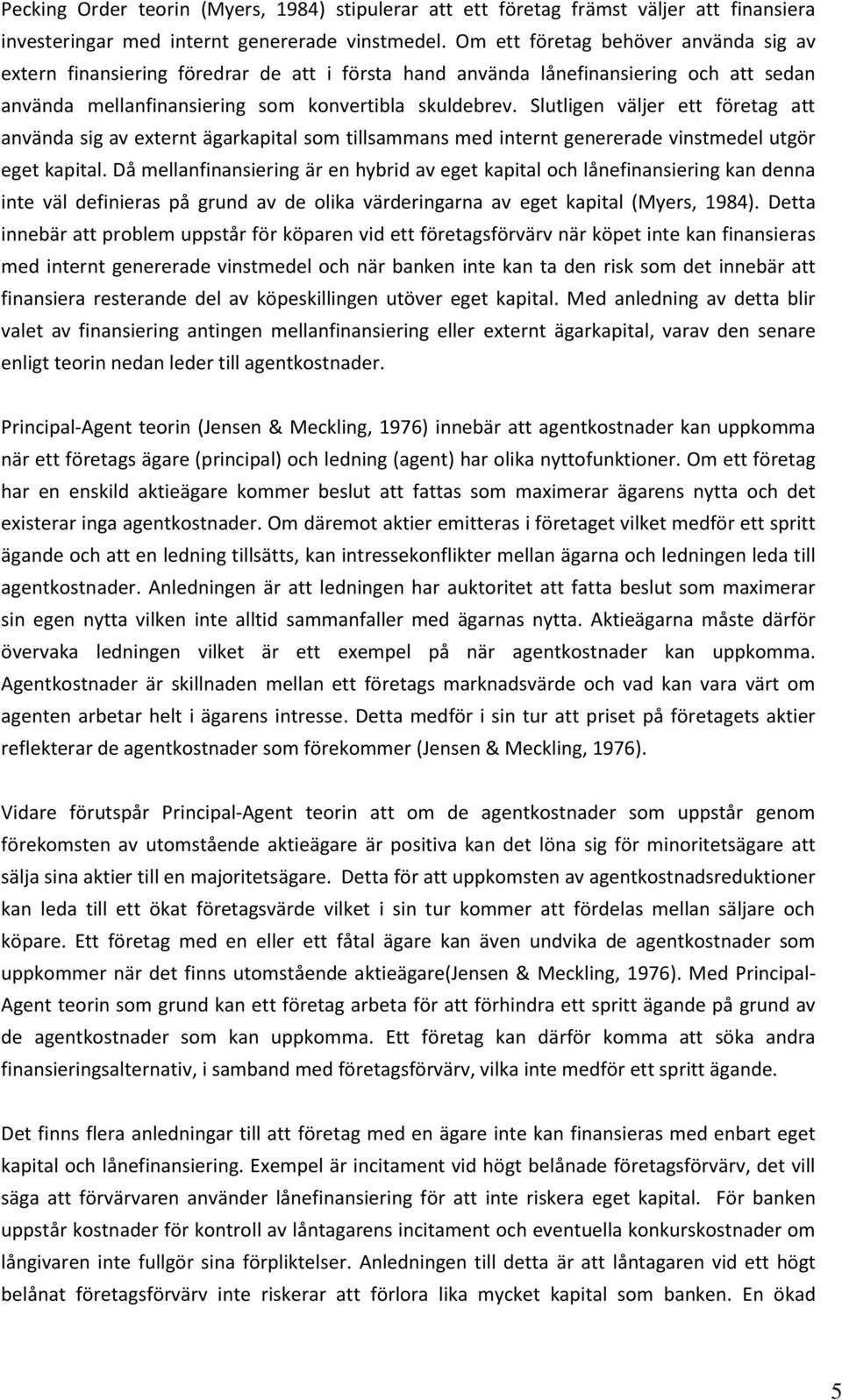 Slutligen väljer ett företag att använda sig av externt ägarkapital som tillsammans med internt genererade vinstmedel utgör eget kapital.