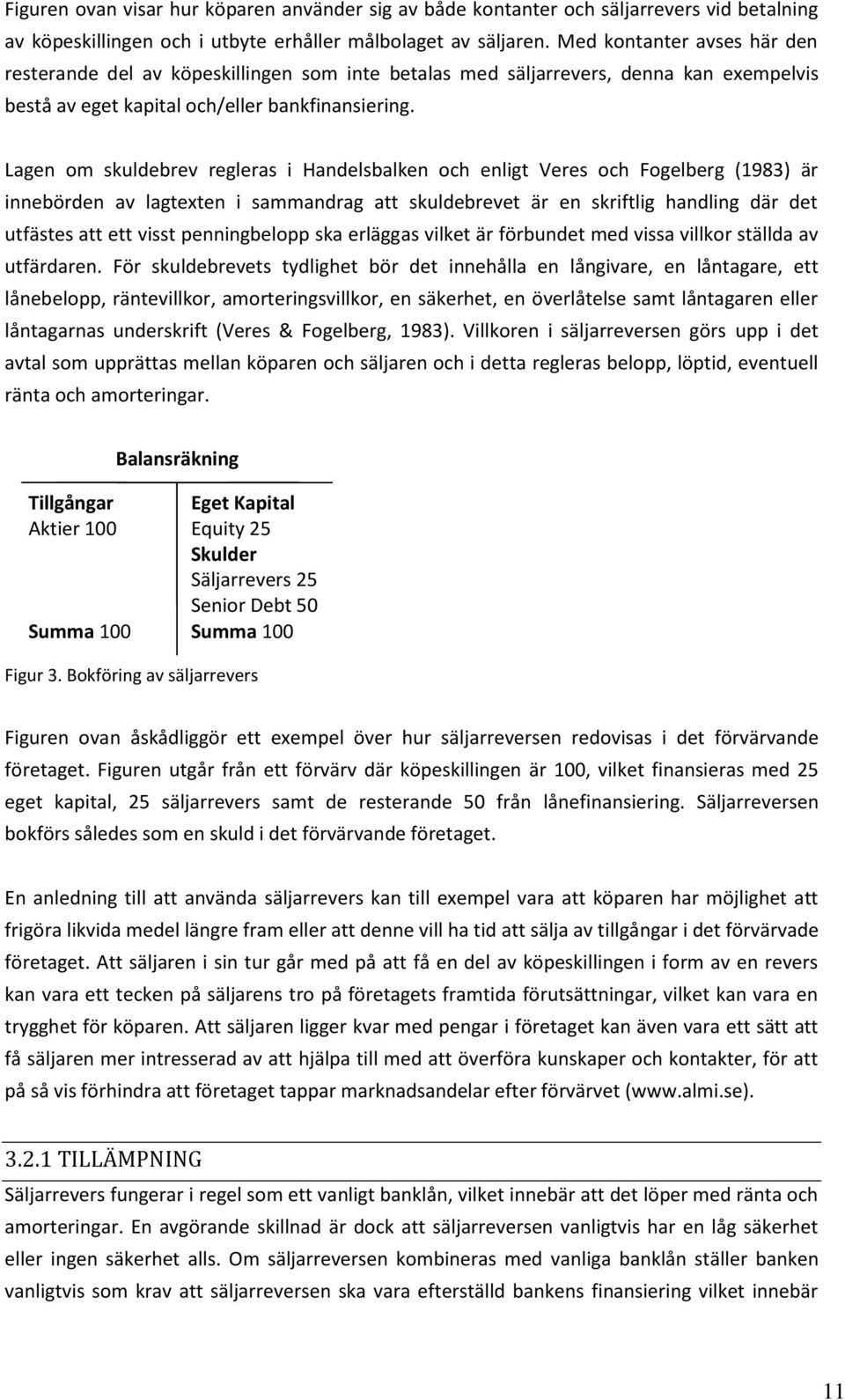 Lagen om skuldebrev regleras i Handelsbalken och enligt Veres och Fogelberg (1983) är innebörden av lagtexten i sammandrag att skuldebrevet är en skriftlig handling där det utfästes att ett visst