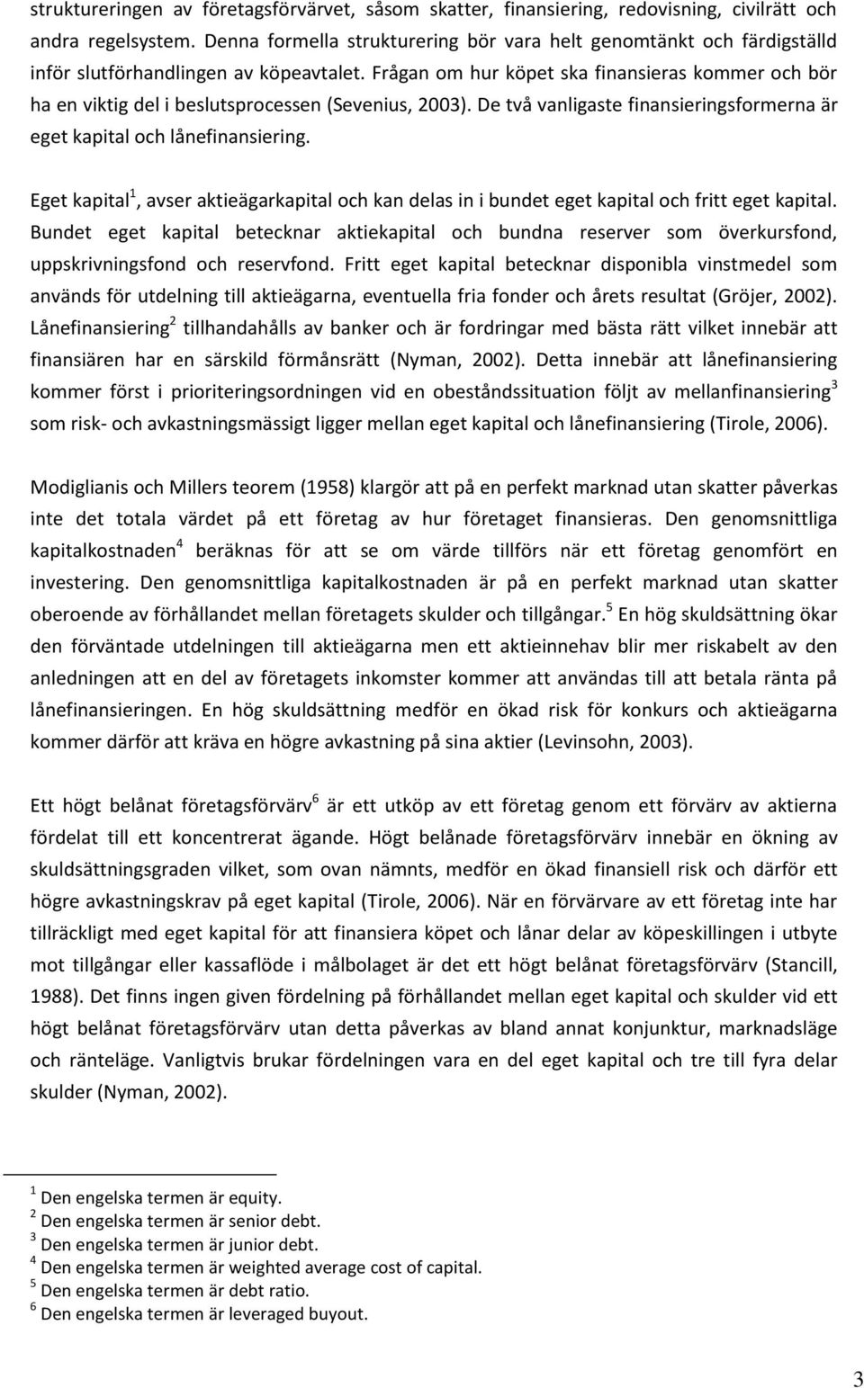 Frågan om hur köpet ska finansieras kommer och bör ha en viktig del i beslutsprocessen (Sevenius, 2003). De två vanligaste finansieringsformerna är eget kapital och lånefinansiering.