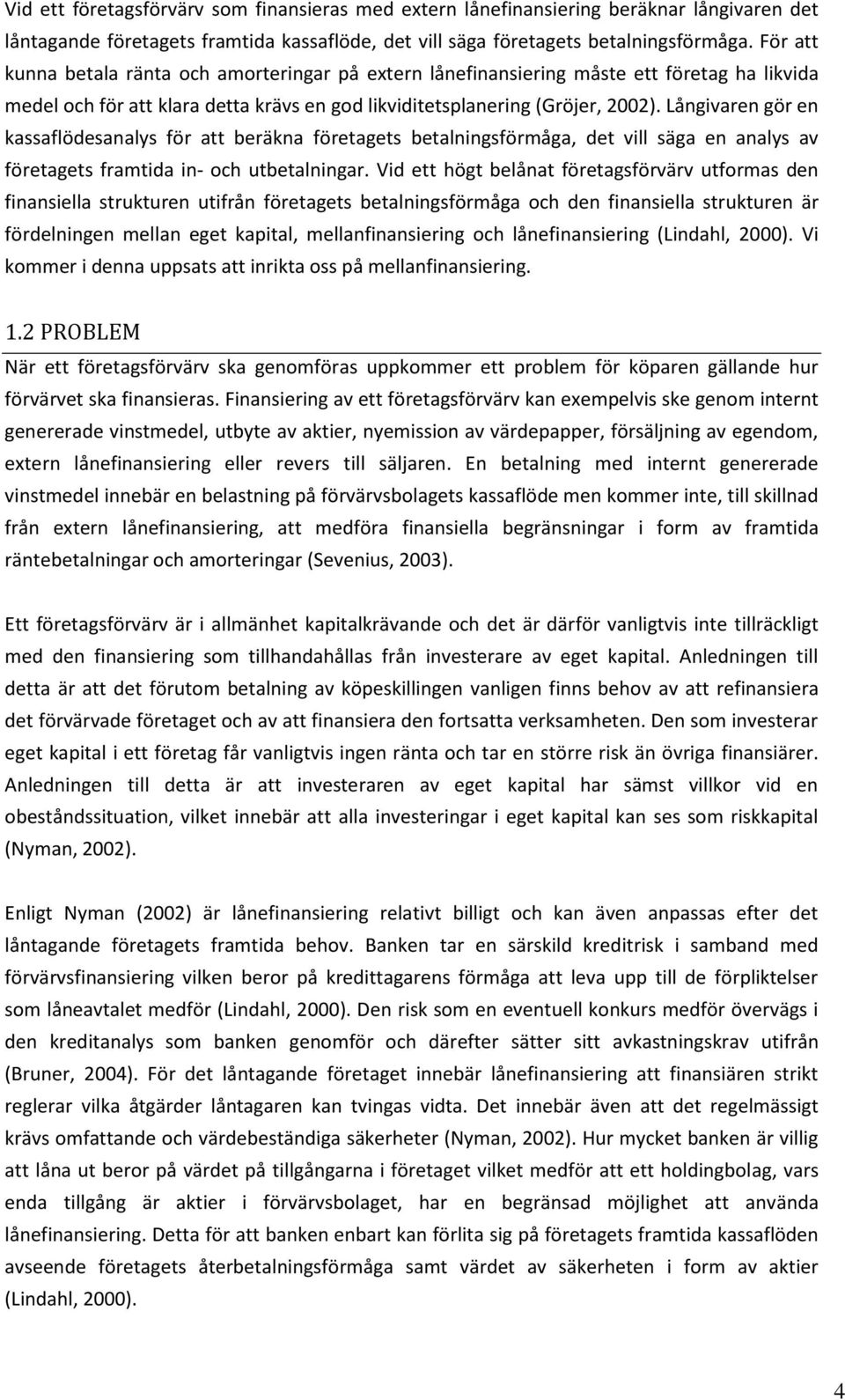 Långivaren gör en kassaflödesanalys för att beräkna företagets betalningsförmåga, det vill säga en analys av företagets framtida in- och utbetalningar.