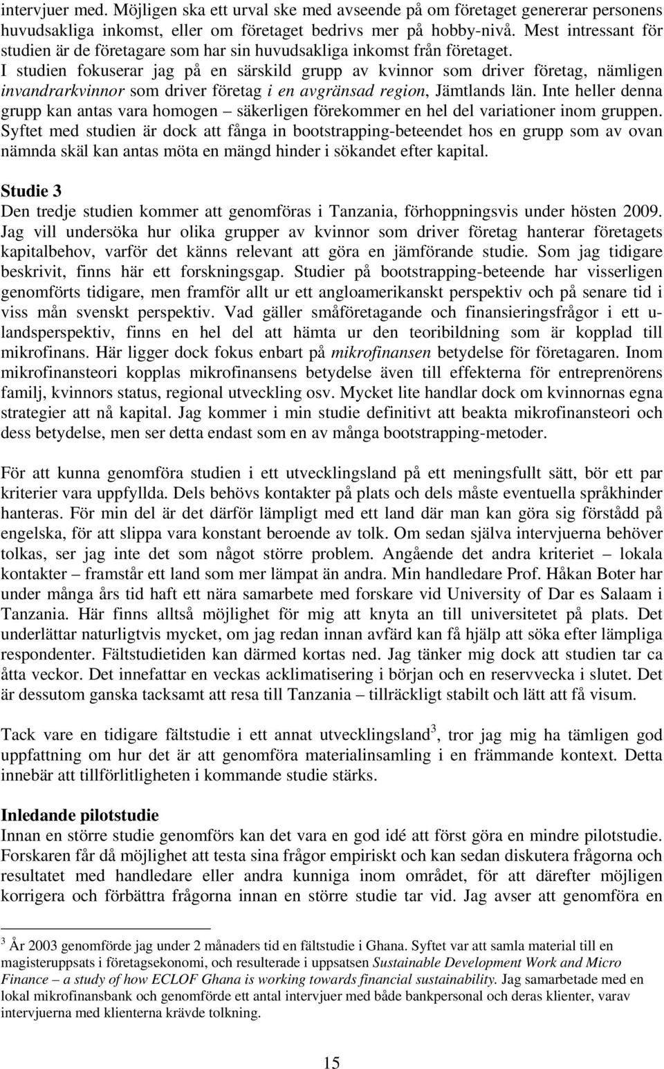 I studien fokuserar jag på en särskild grupp av kvinnor som driver företag, nämligen invandrarkvinnor som driver företag i en avgränsad region, Jämtlands län.