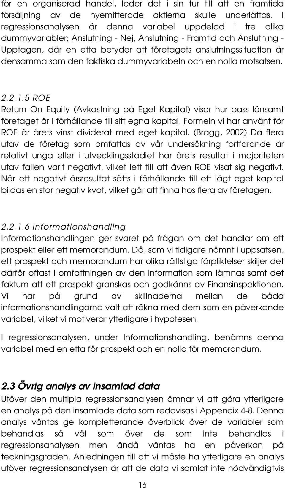 är densamma som den faktiska dummyvariabeln och en nolla motsatsen. 2.2.1.5 ROE Return On Equity (Avkastning på Eget Kapital) visar hur pass lönsamt företaget är i förhållande till sitt egna kapital.