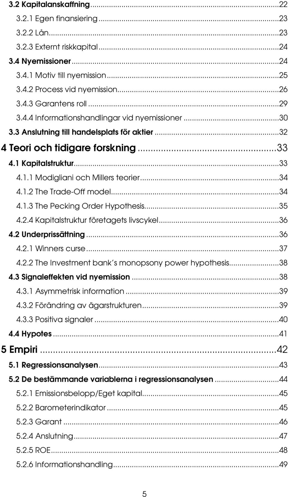 ..34 4.1.2 The Trade-Off model...34 4.1.3 The Pecking Order Hypothesis...35 4.2.4 Kapitalstruktur företagets livscykel...36 4.2 Underprissättning...36 4.2.1 Winners curse...37 4.2.2 The Investment bank s monopsony power hypothesis.