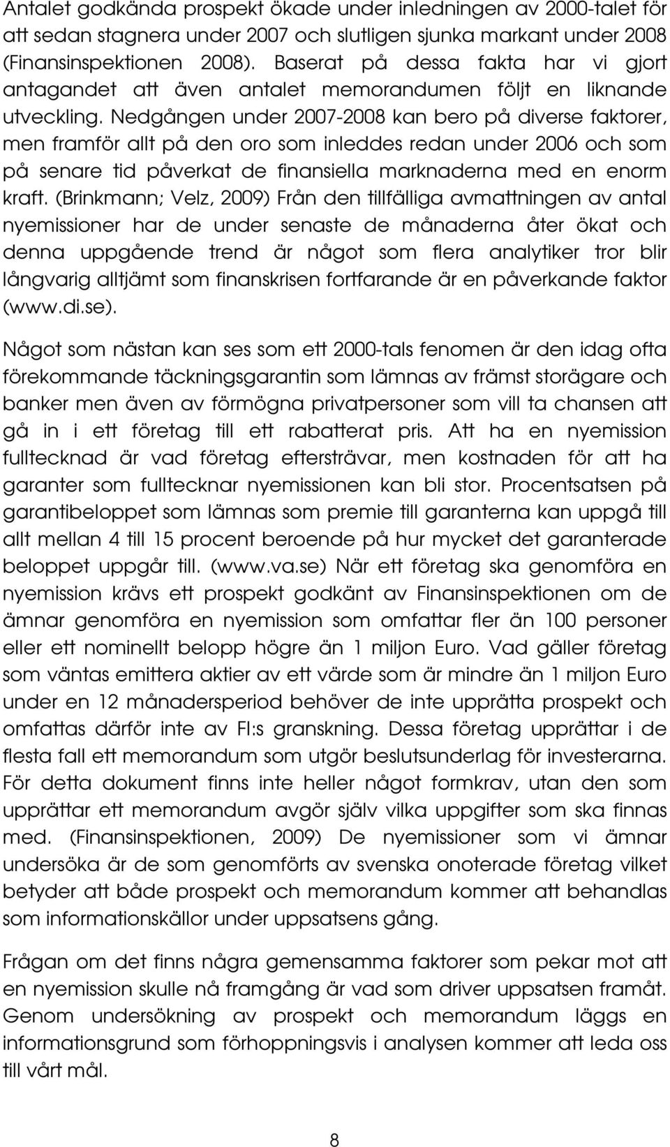 Nedgången under 2007-2008 kan bero på diverse faktorer, men framför allt på den oro som inleddes redan under 2006 och som på senare tid påverkat de finansiella marknaderna med en enorm kraft.