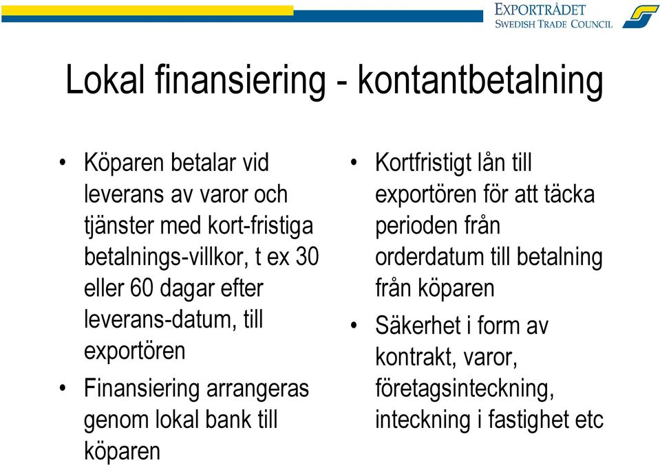 Finansiering arrangeras genom lokal bank till köparen Kortfristigt lån till exportören för att täcka