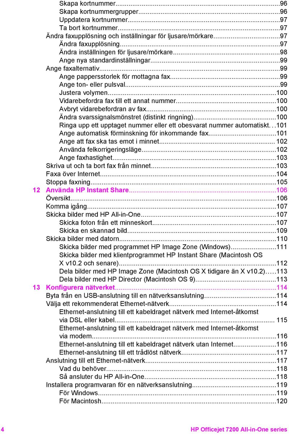 ..100 Avbryt vidarebefordran av fax...100 Ändra svarssignalsmönstret (distinkt ringning)...100 Ringa upp ett upptaget nummer eller ett obesvarat nummer automatiskt.