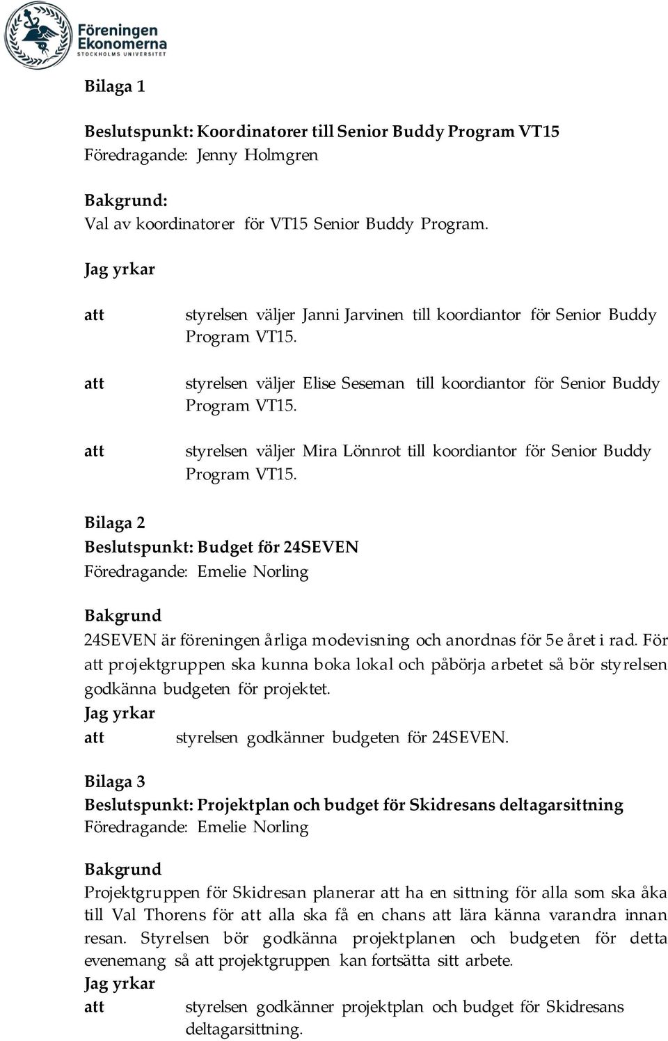 Buddy Bilaga 2 Beslutspunkt: Budget för 24SEVEN Föredragande: Emelie Norling Bakgrund 24SEVEN är föreningen årliga modevisning och anordnas för 5e året i rad.