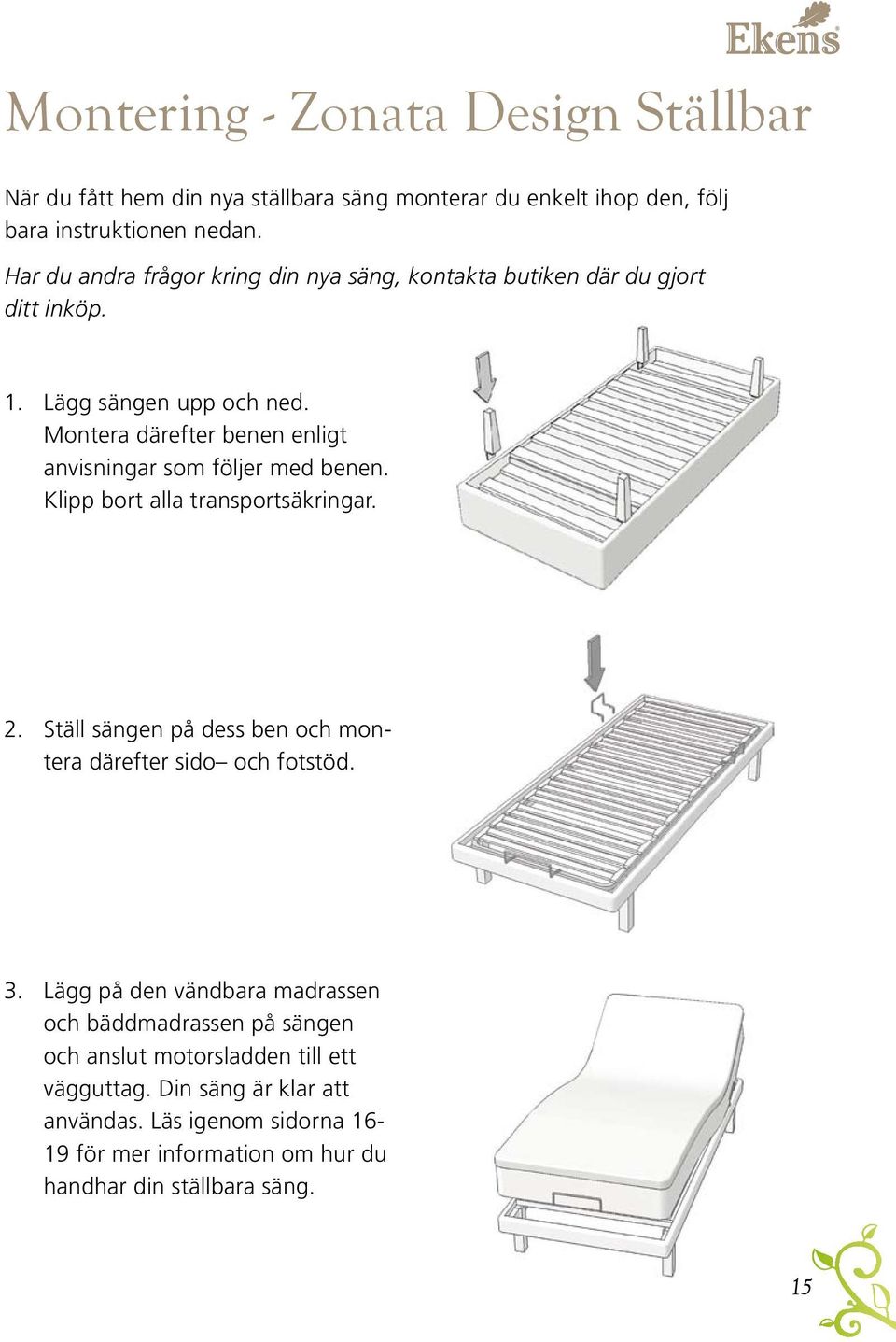 Montera därefter benen enligt anvisningar som följer med benen. Klipp bort alla transportsäkringar. 2.