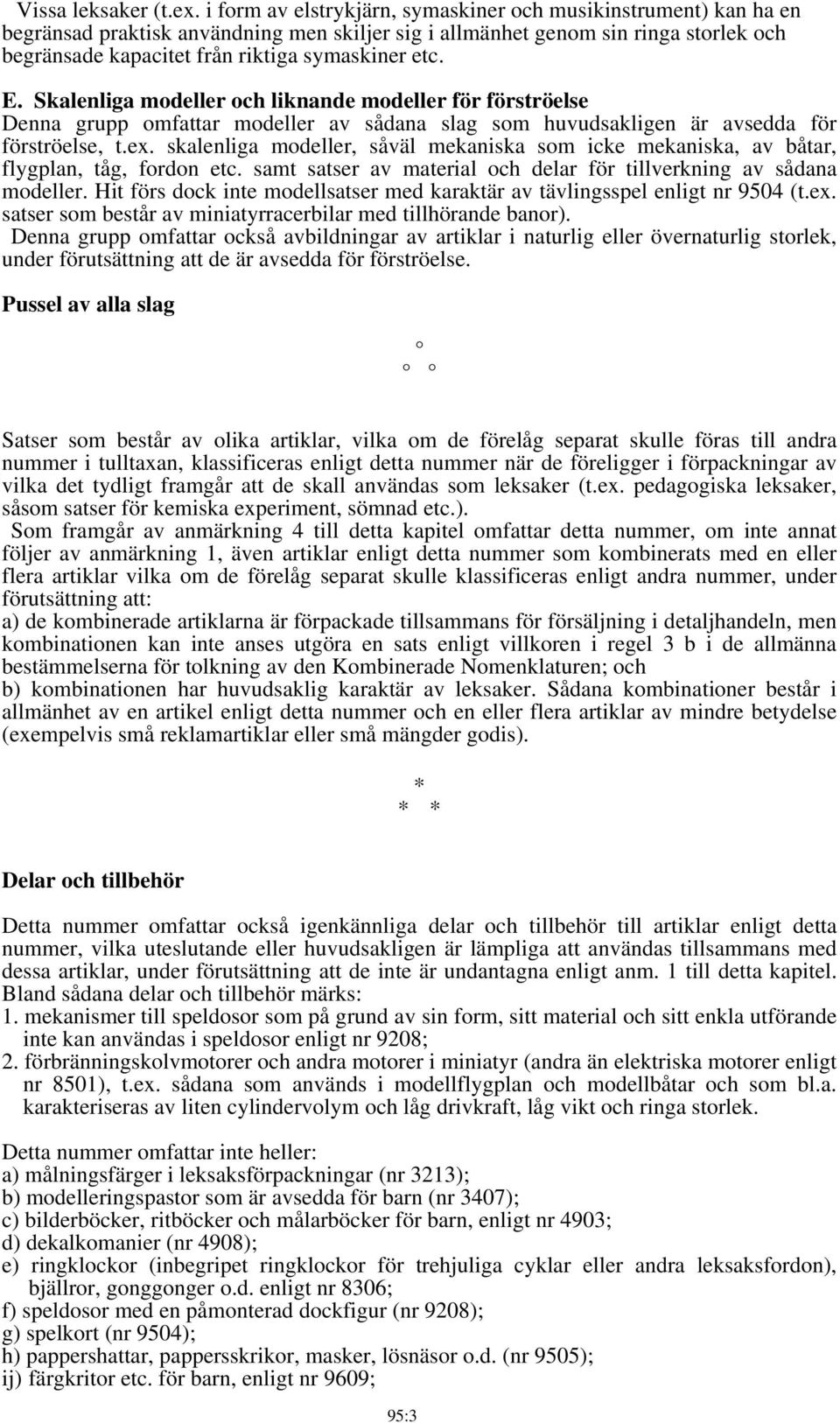 E. Skalenliga modeller och liknande modeller för förströelse Denna grupp omfattar modeller av sådana slag som huvudsakligen är avsedda för förströelse, t.ex.