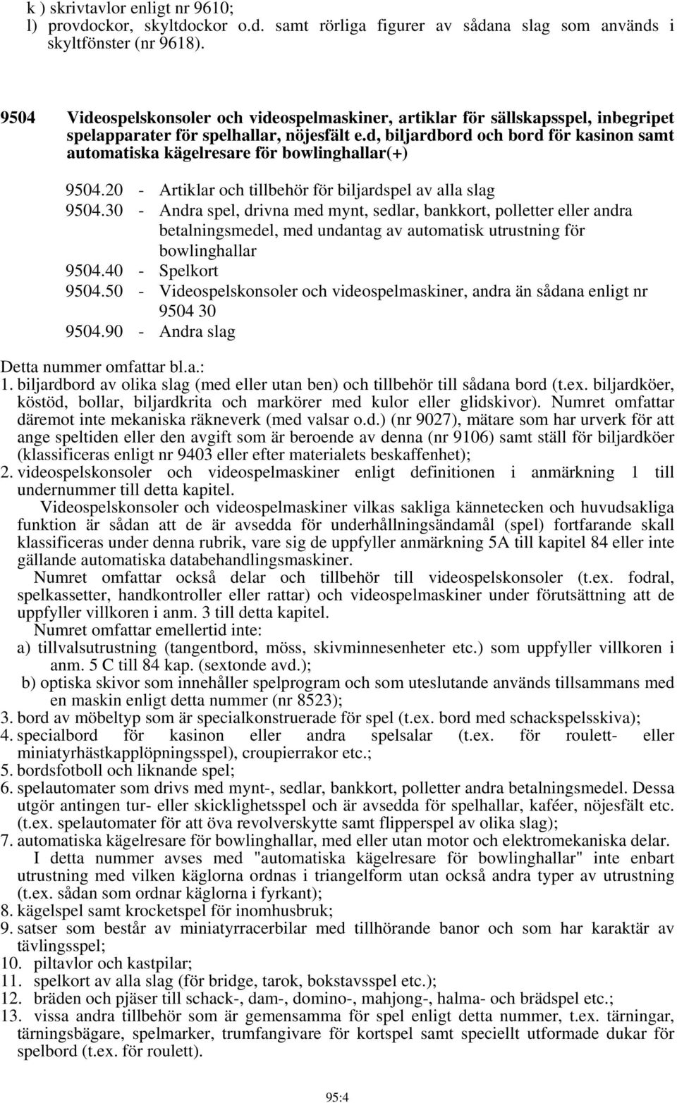 d, biljardbord och bord för kasinon samt automatiska kägelresare för bowlinghallar(+) 9504.20 - Artiklar och tillbehör för biljardspel av alla slag 9504.