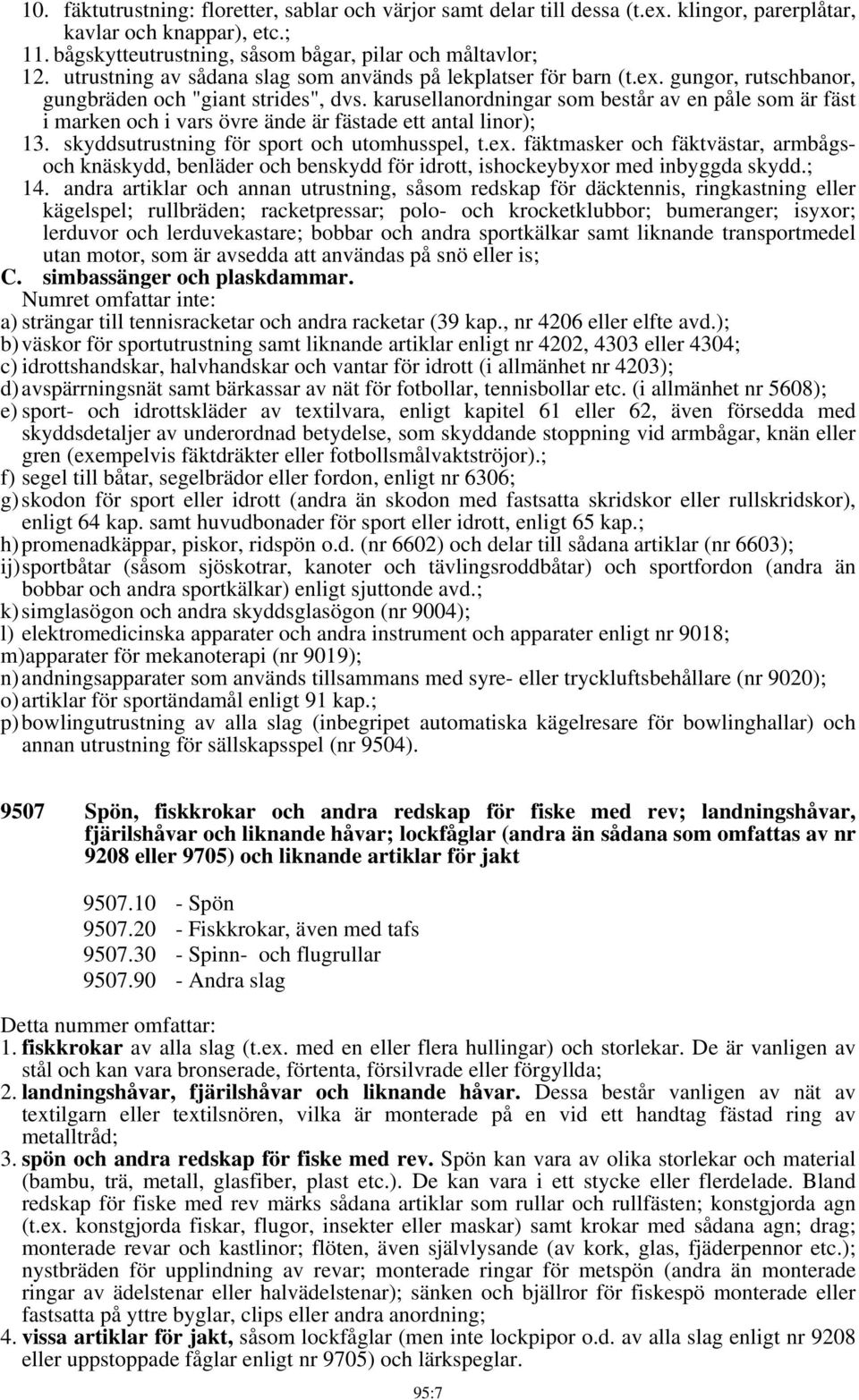 karusellanordningar som består av en påle som är fäst i marken och i vars övre ände är fästade ett antal linor); 13. skyddsutrustning för sport och utomhusspel, t.ex.