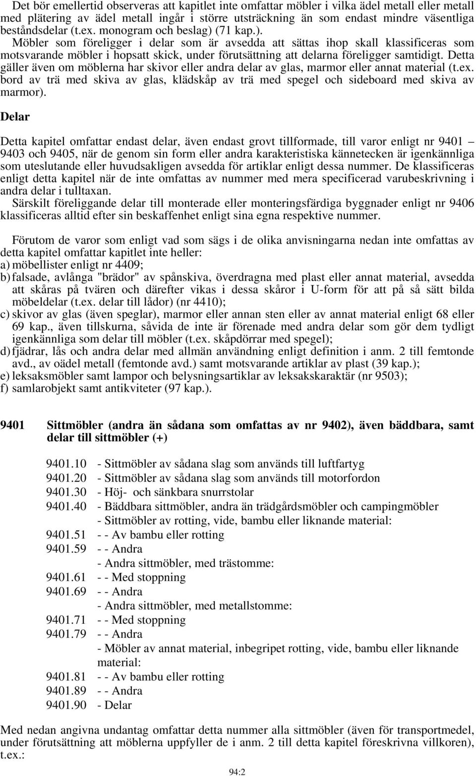 (71 kap.). Möbler som föreligger i delar som är avsedda att sättas ihop skall klassificeras som motsvarande möbler i hopsatt skick, under förutsättning att delarna föreligger samtidigt.