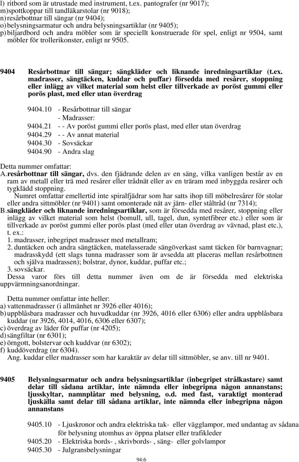 möbler som är speciellt konstruerade för spel, enligt nr 9504, samt möbler för trollerikonster, enligt nr 9505. 9404 Resårbottnar till sängar; sängkläder och liknande inredningsartiklar (t.ex.