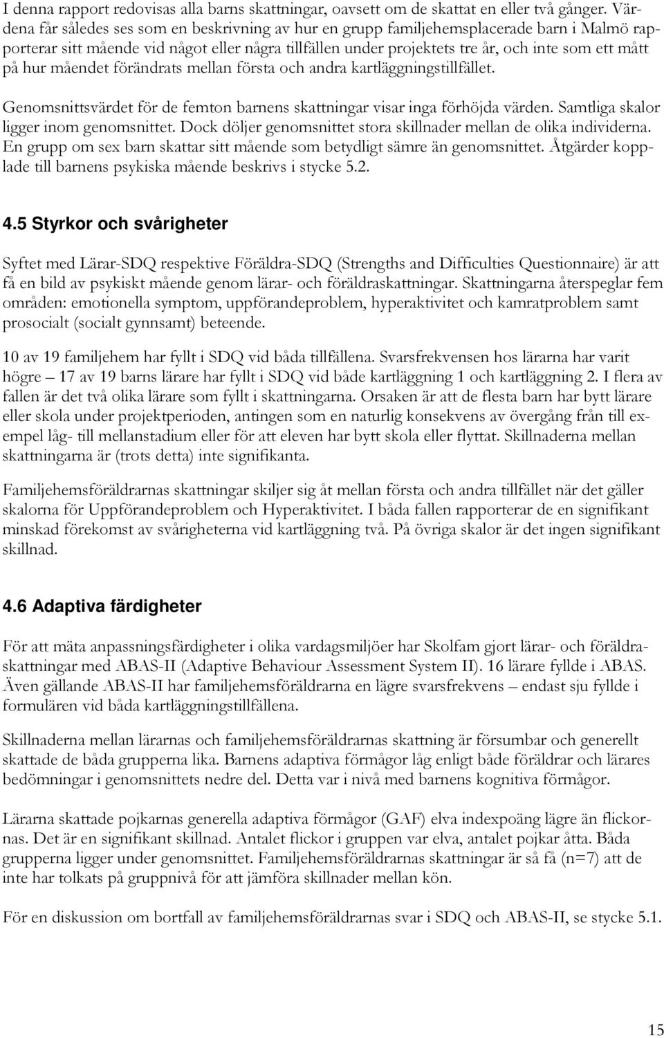 hur måendet förändrats mellan första och andra kartläggningstillfället. Genomsnittsvärdet för de femton barnens skattningar visar inga förhöjda värden. Samtliga skalor ligger inom genomsnittet.