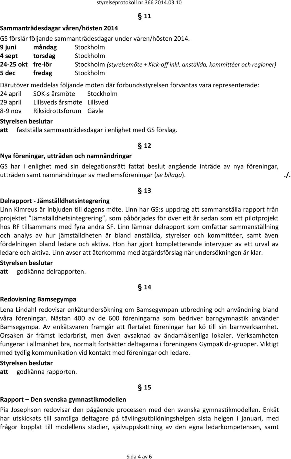 anställda, kommittéer och regioner) 5 dec fredag Stockholm Därutöver meddelas följande möten där förbundsstyrelsen förväntas vara representerade: 24 april SOK-s årsmöte Stockholm 29 april Lillsveds