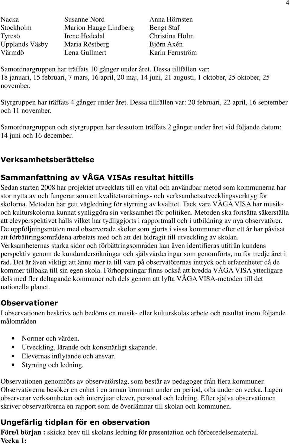 Styrgruppen har träffats 4 gånger under året. Dessa tillfällen var: 20 februari, 22 april, 16 september och 11 november.