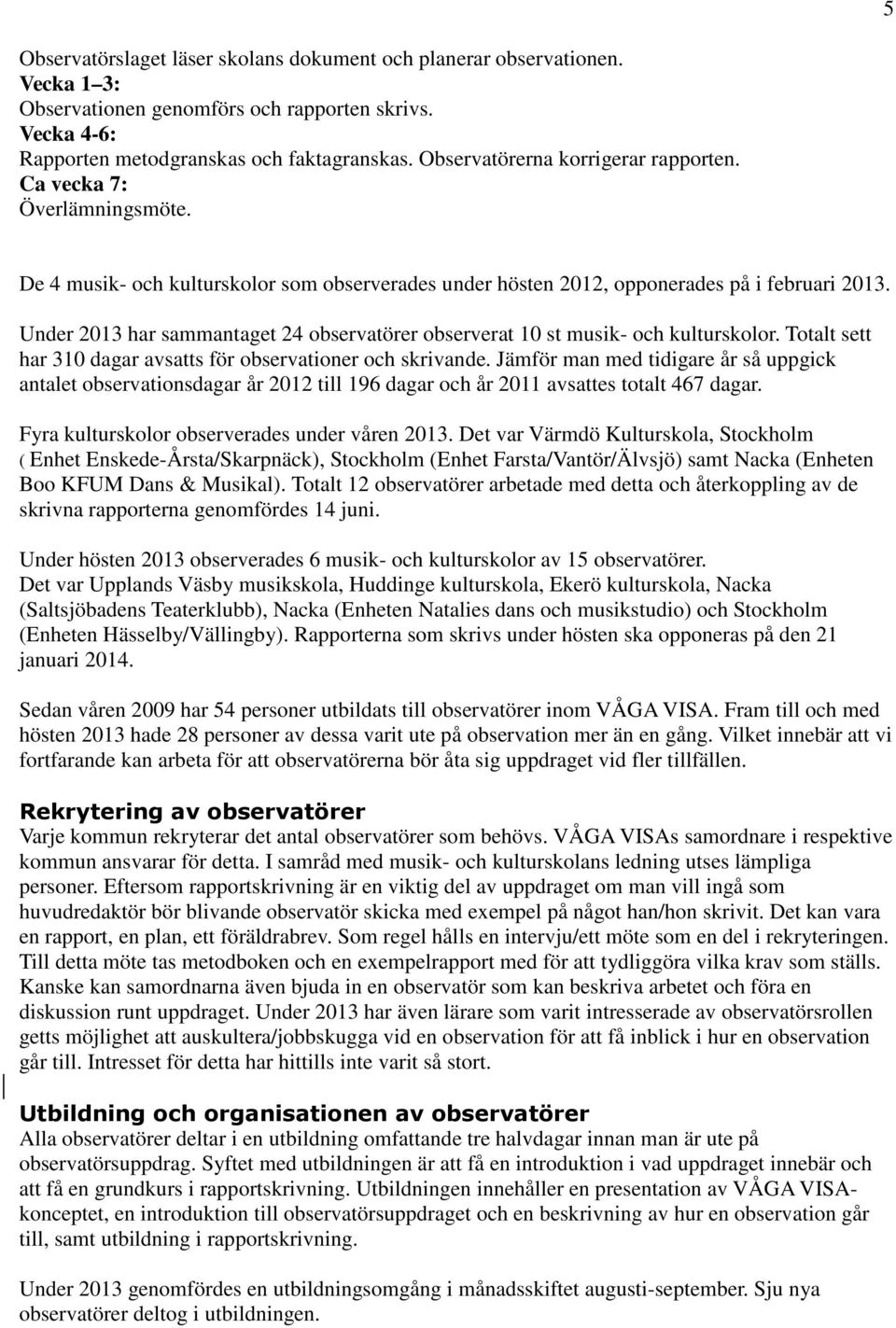 Under 2013 har sammantaget 24 observatörer observerat 10 st musik- och kulturskolor. Totalt sett har 310 dagar avsatts för observationer och skrivande.