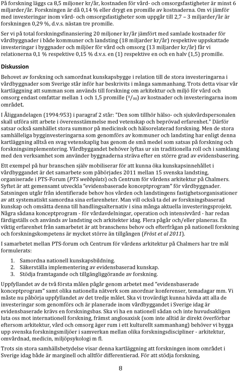 Ser vi på total forskningsfinansiering 20 miljoner kr/år jämfört med samlade kostnader för vårdbyggnader i både kommuner och landsting (18 miljarder kr/år) respektive uppskattade investeringar i