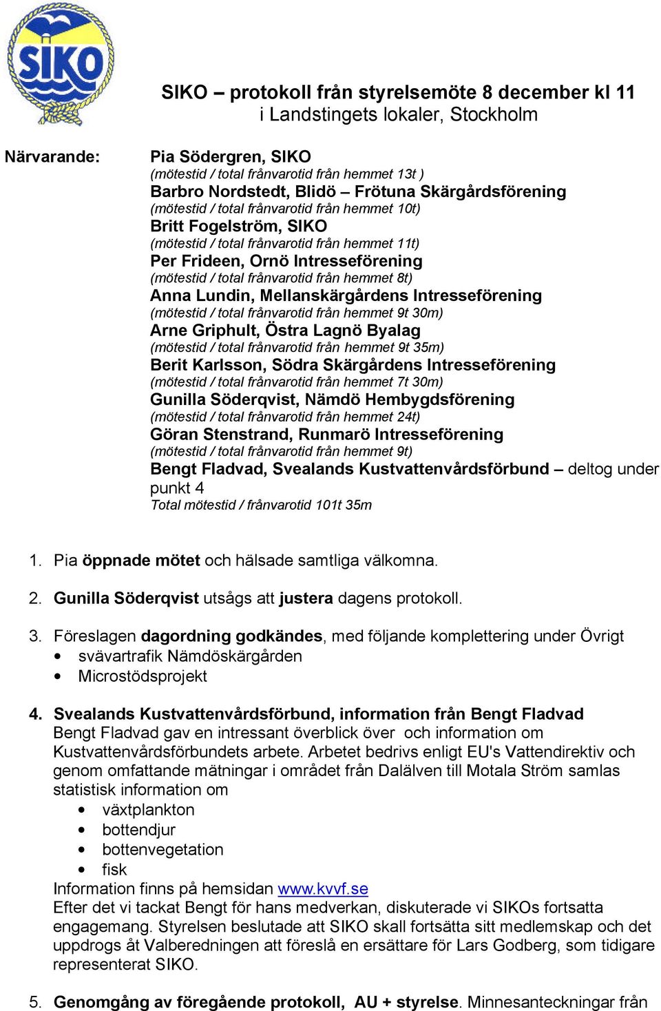 från hemmet 8t) Anna Lundin, Mellanskärgårdens Intresseförening (mötestid / total frånvarotid från hemmet 9t 30m) Arne Griphult, Östra Lagnö Byalag (mötestid / total frånvarotid från hemmet 9t 35m)