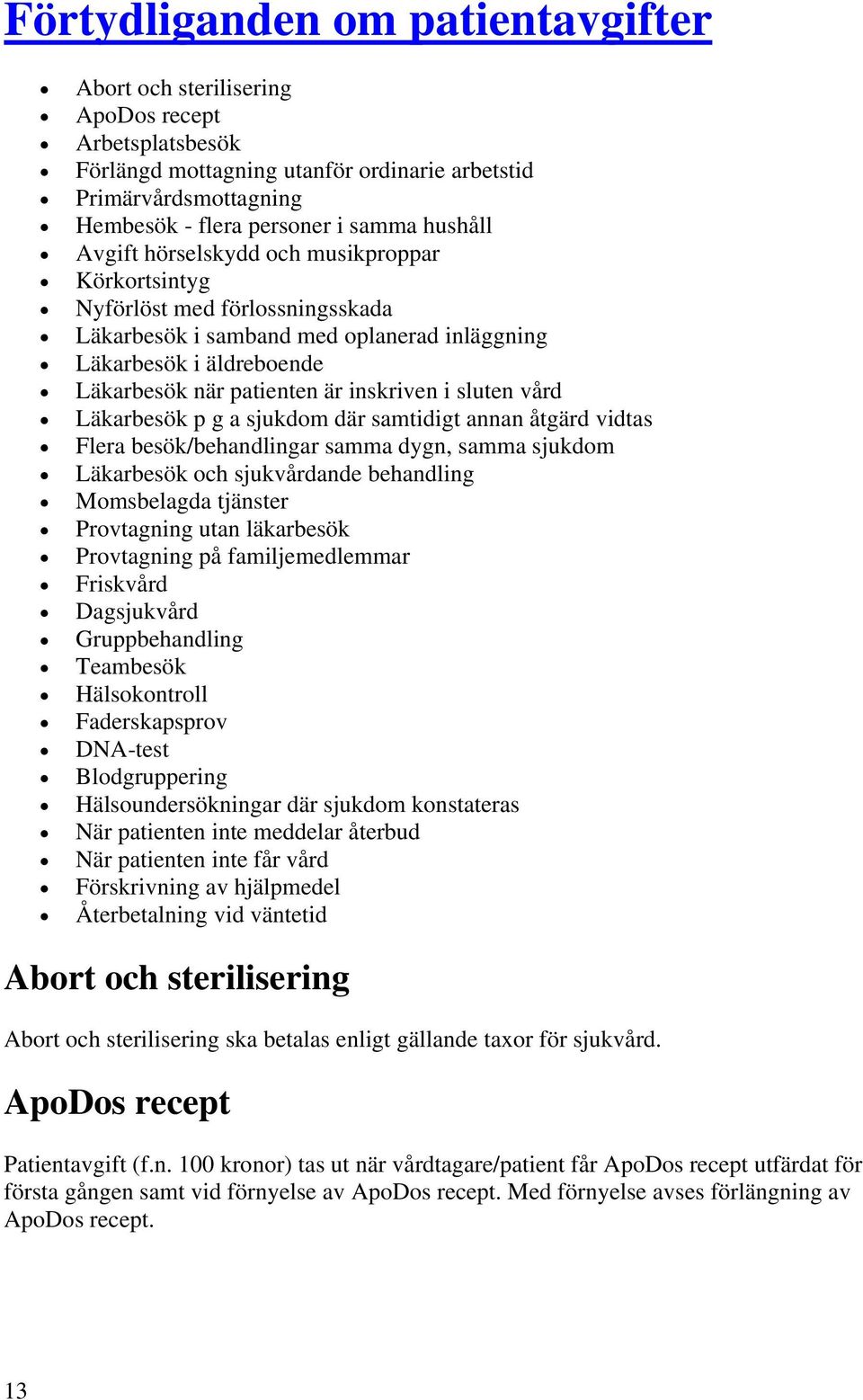 i sluten vård Läkarbesök p g a sjukdom där samtidigt annan åtgärd vidtas Flera besök/behandlingar samma dygn, samma sjukdom Läkarbesök och sjukvårdande behandling Momsbelagda tjänster Provtagning