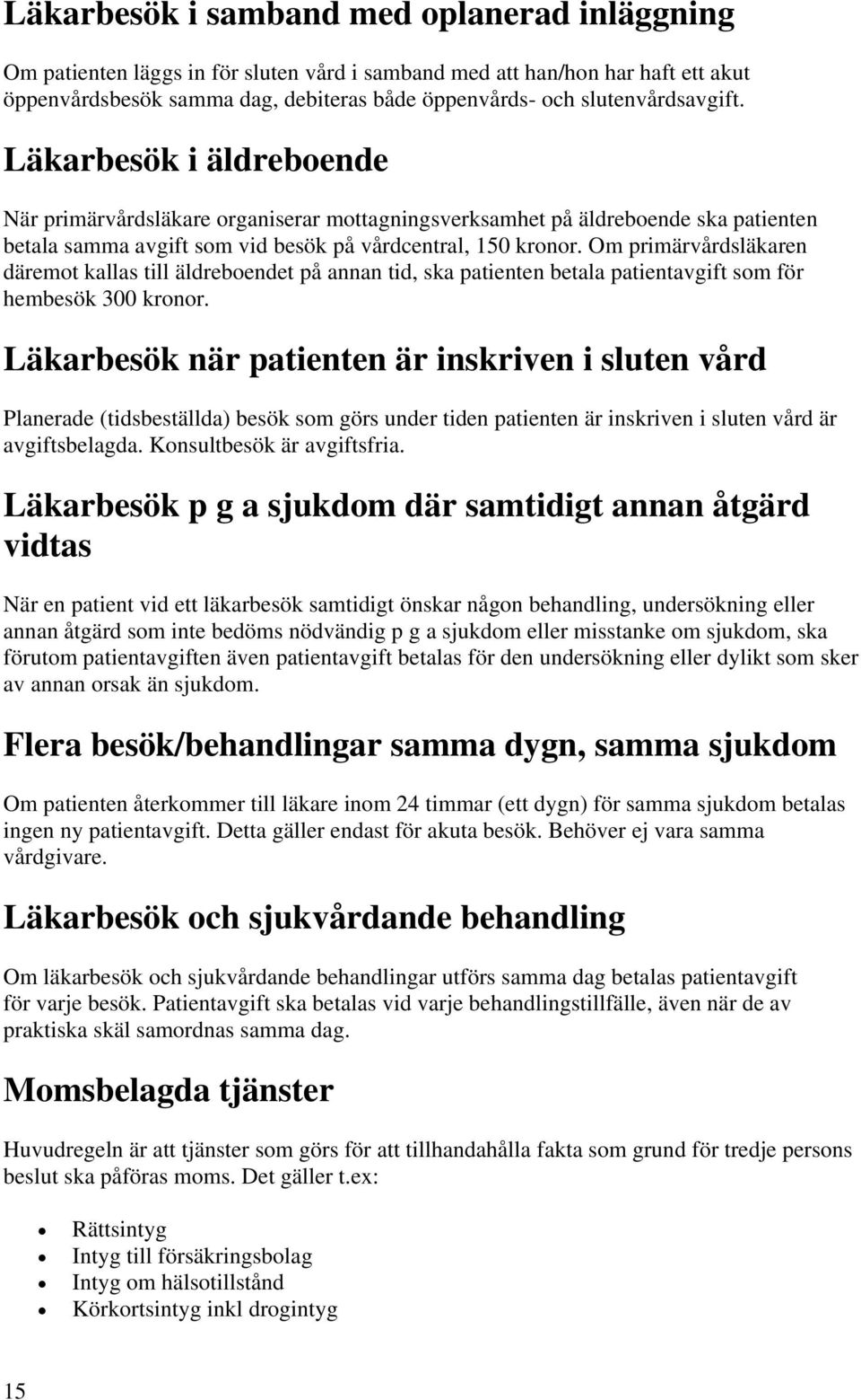 Om primärvårdsläkaren däremot kallas till äldreboendet på annan tid, ska patienten betala patientavgift som för hembesök 300 kronor.