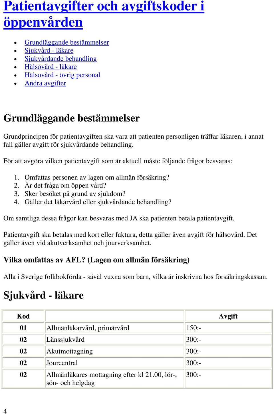 För att avgöra vilken patientavgift som är aktuell måste följande frågor besvaras: 1. Omfattas personen av lagen om allmän försäkring? 2. Är det fråga om öppen vård? 3.