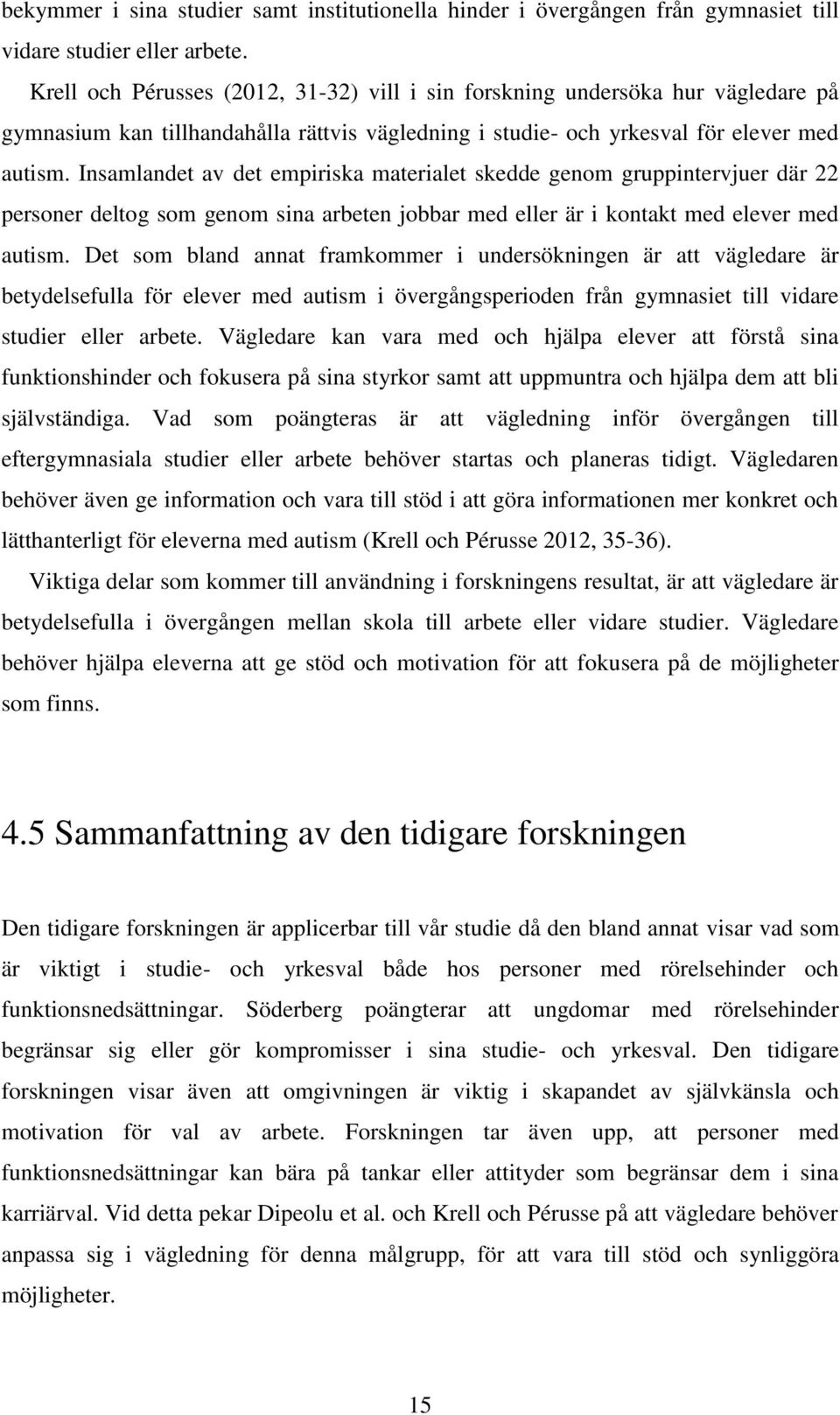 Insamlandet av det empiriska materialet skedde genom gruppintervjuer där 22 personer deltog som genom sina arbeten jobbar med eller är i kontakt med elever med autism.