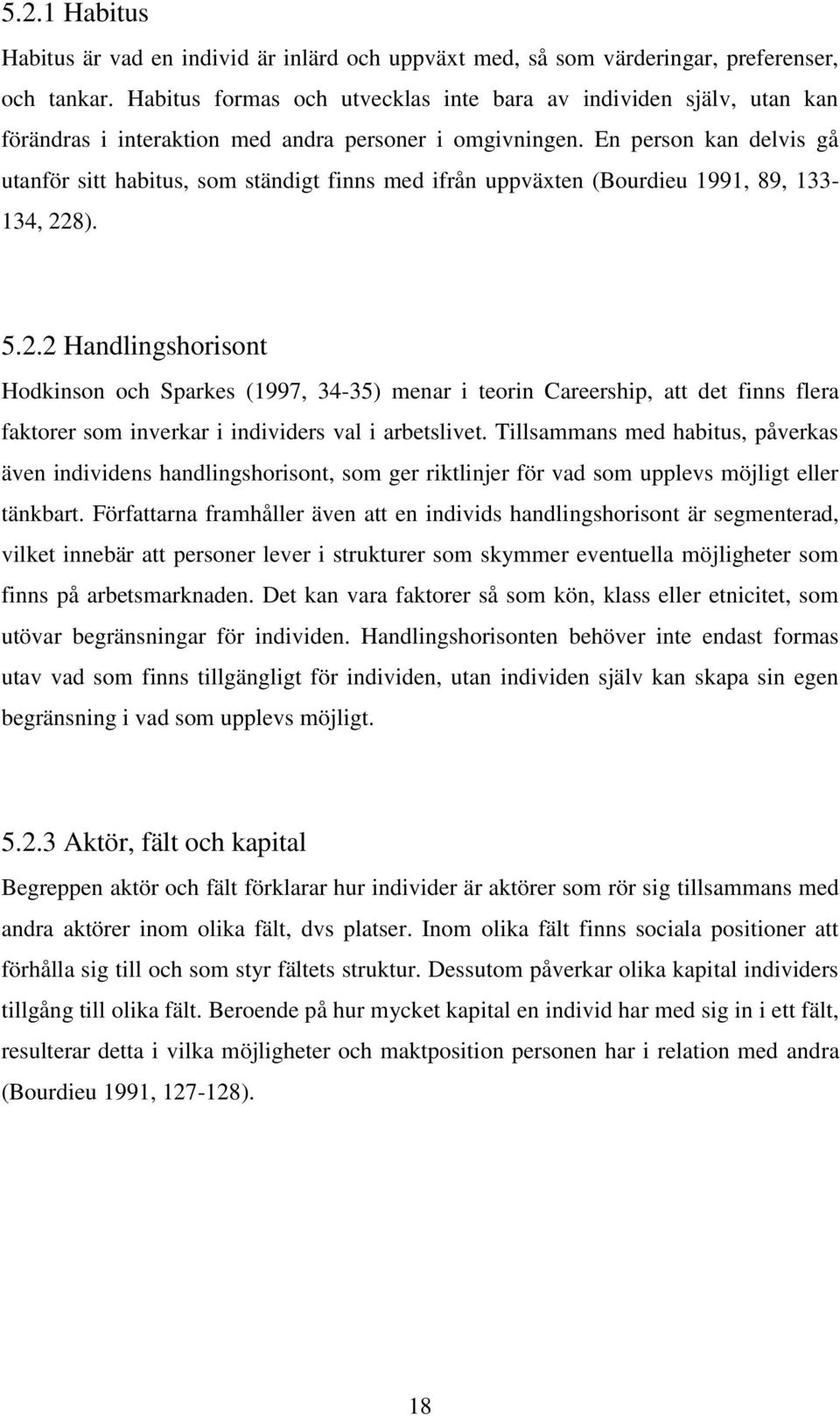 En person kan delvis gå utanför sitt habitus, som ständigt finns med ifrån uppväxten (Bourdieu 1991, 89, 133-134, 22