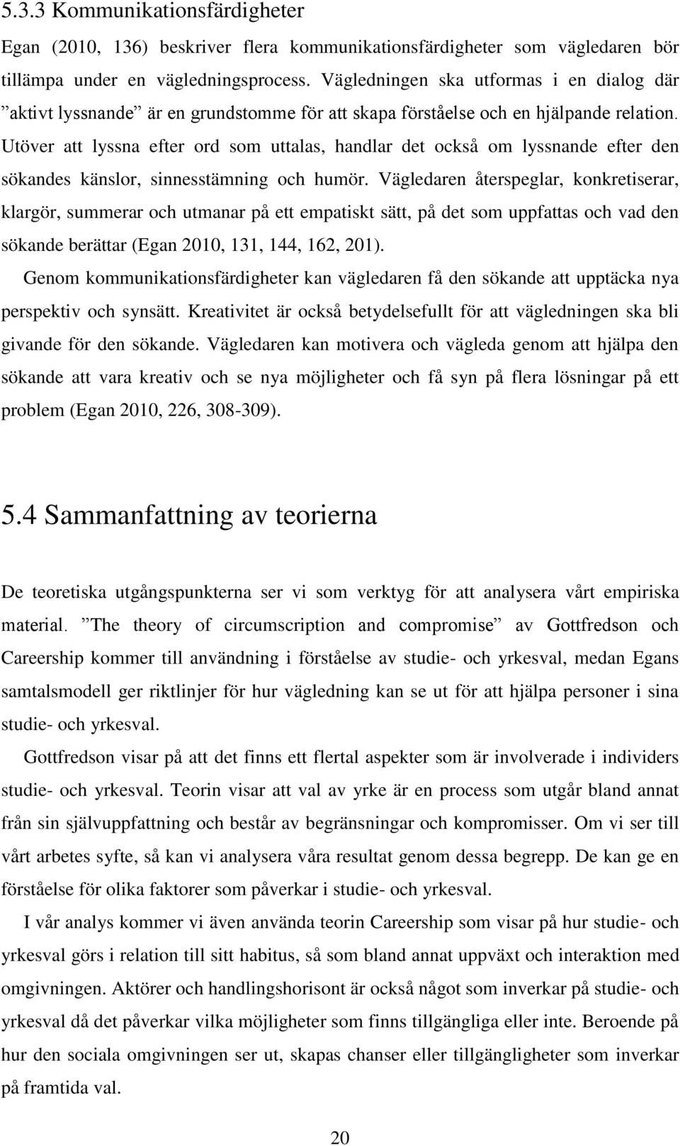 Utöver att lyssna efter ord som uttalas, handlar det också om lyssnande efter den sökandes känslor, sinnesstämning och humör.