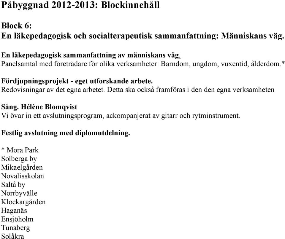 * Fördjupningsprojekt - eget utforskande arbete. Redovisningar av det egna arbetet. Detta ska också framföras i den den egna verksamheten Sång.