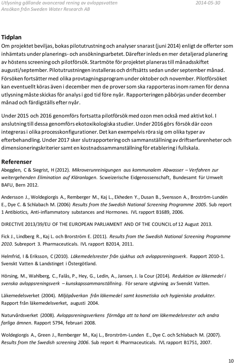 Pilotutrustningen installeras och driftsätts sedan under september månad. Försöken fortsätter med olika provtagningsprogram under oktober och november.