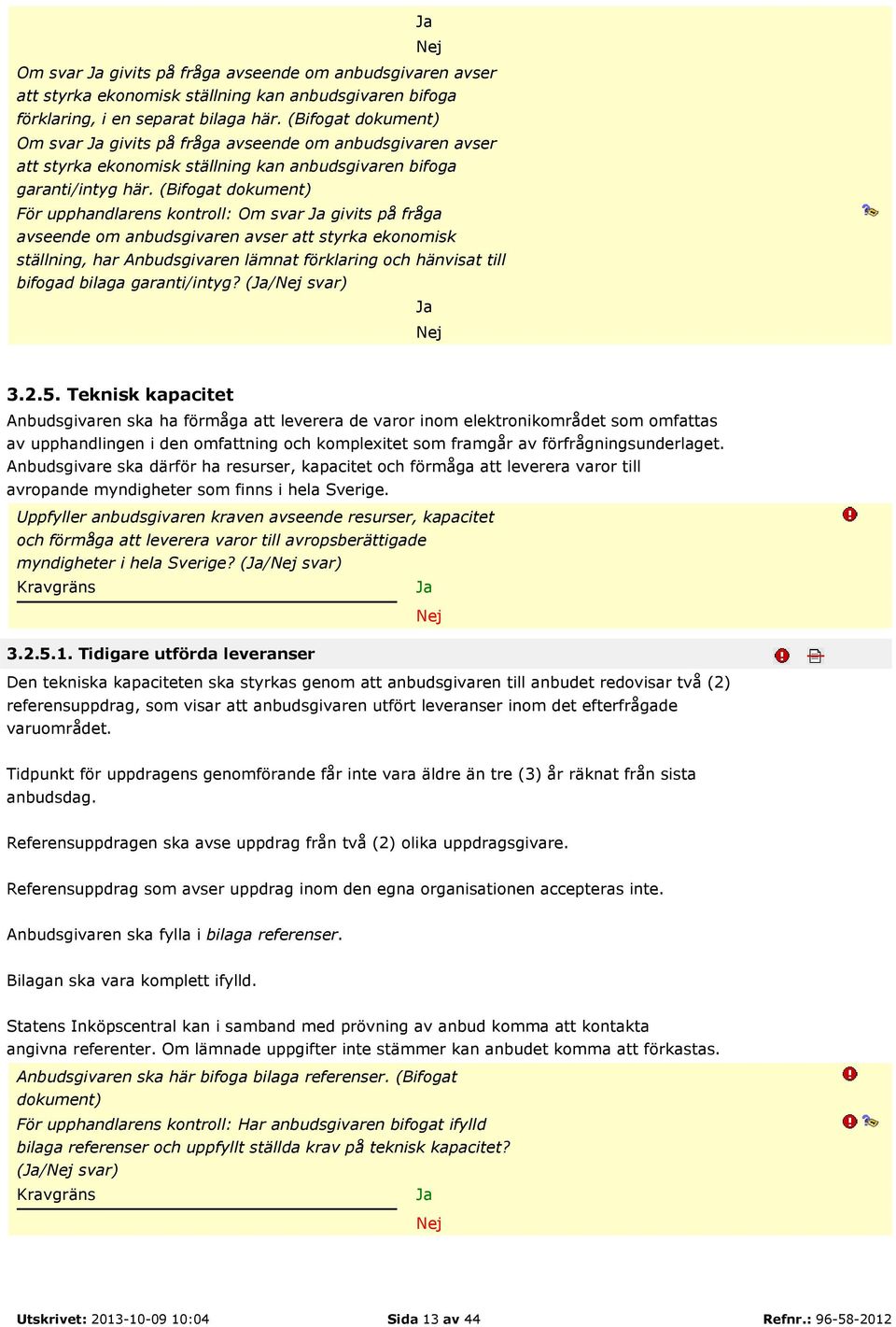 (Bifogat dokument) För upphandlarens kontroll: Om svar givits på fråga avseende om anbudsgivaren avser att styrka ekonomisk ställning, har Anbudsgivaren lämnat förklaring och hänvisat till bifogad