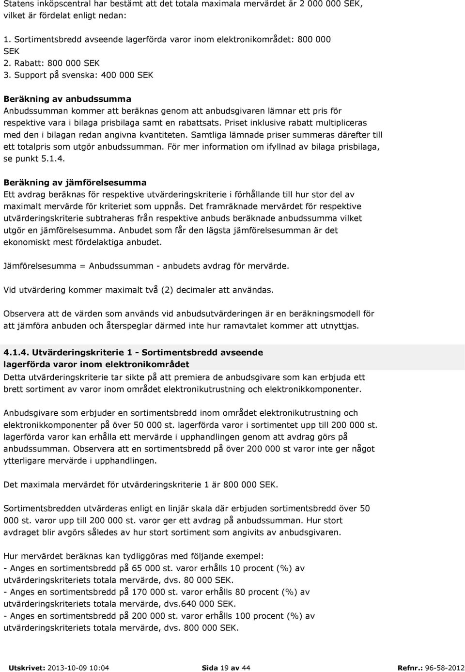 Support på svenska: 400 000 SEK Beräkning av anbudssumma Anbudssumman kommer att beräknas genom att anbudsgivaren lämnar ett pris för respektive vara i bilaga prisbilaga samt en rabattsats.