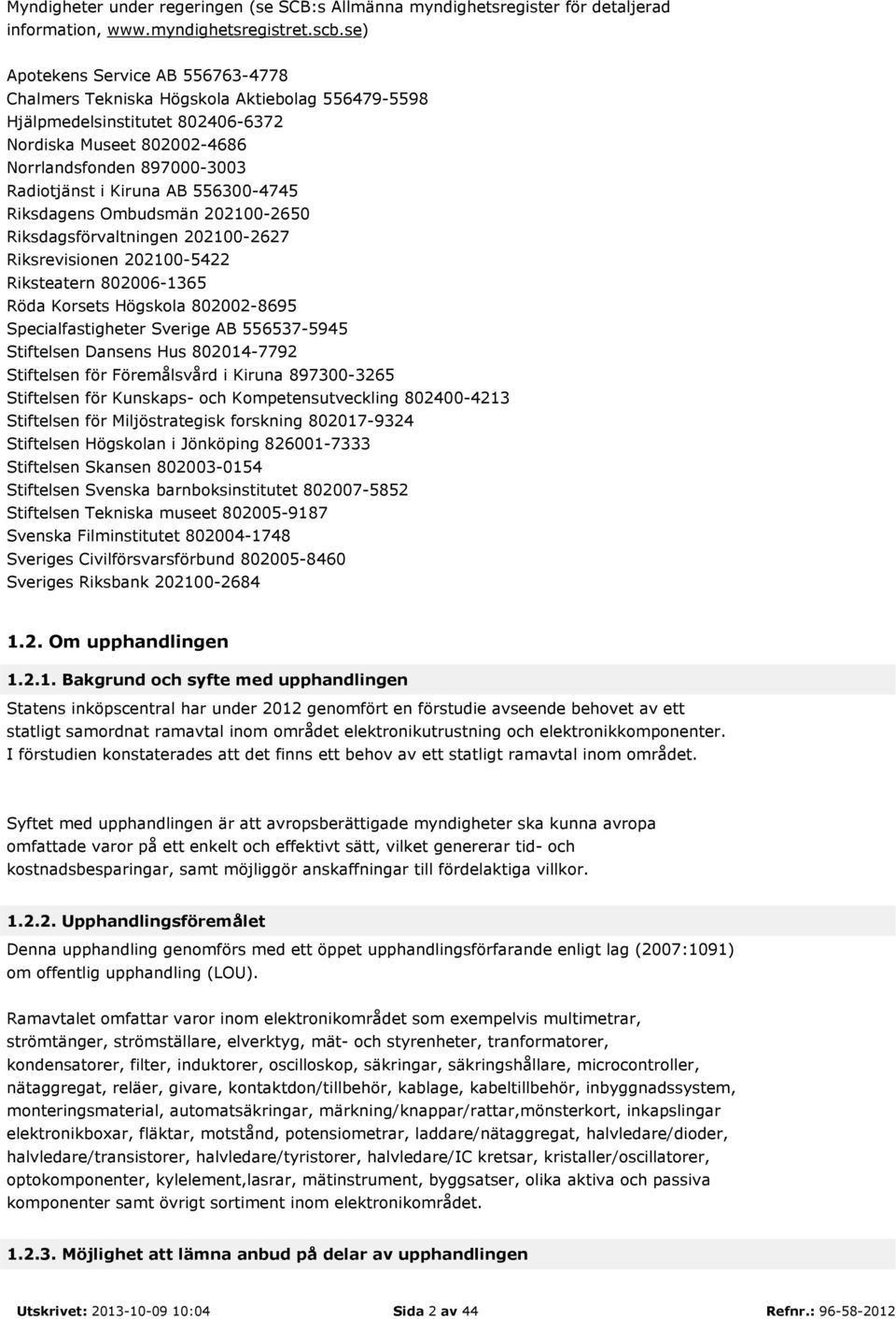 AB 556300-4745 Riksdagens Ombudsmän 202100-2650 Riksdagsförvaltningen 202100-2627 Riksrevisionen 202100-5422 Riksteatern 802006-1365 Röda Korsets Högskola 802002-8695 Specialfastigheter Sverige AB