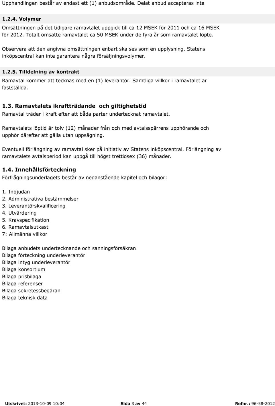 Statens inköpscentral kan inte garantera några försäljningsvolymer. 1.2.5. Tilldelning av kontrakt Ramavtal kommer att tecknas med en (1) leverantör. Samtliga villkor i ramavtalet är fastställda. 1.3.