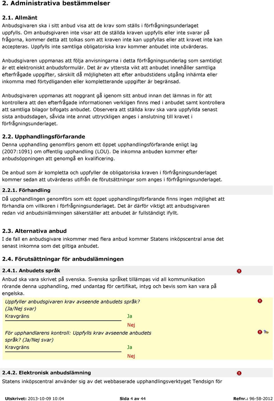 Uppfylls inte samtliga obligatoriska krav kommer anbudet inte utvärderas. Anbudsgivaren uppmanas att följa anvisningarna i detta förfrågningsunderlag som samtidigt är ett elektroniskt anbudsformulär.