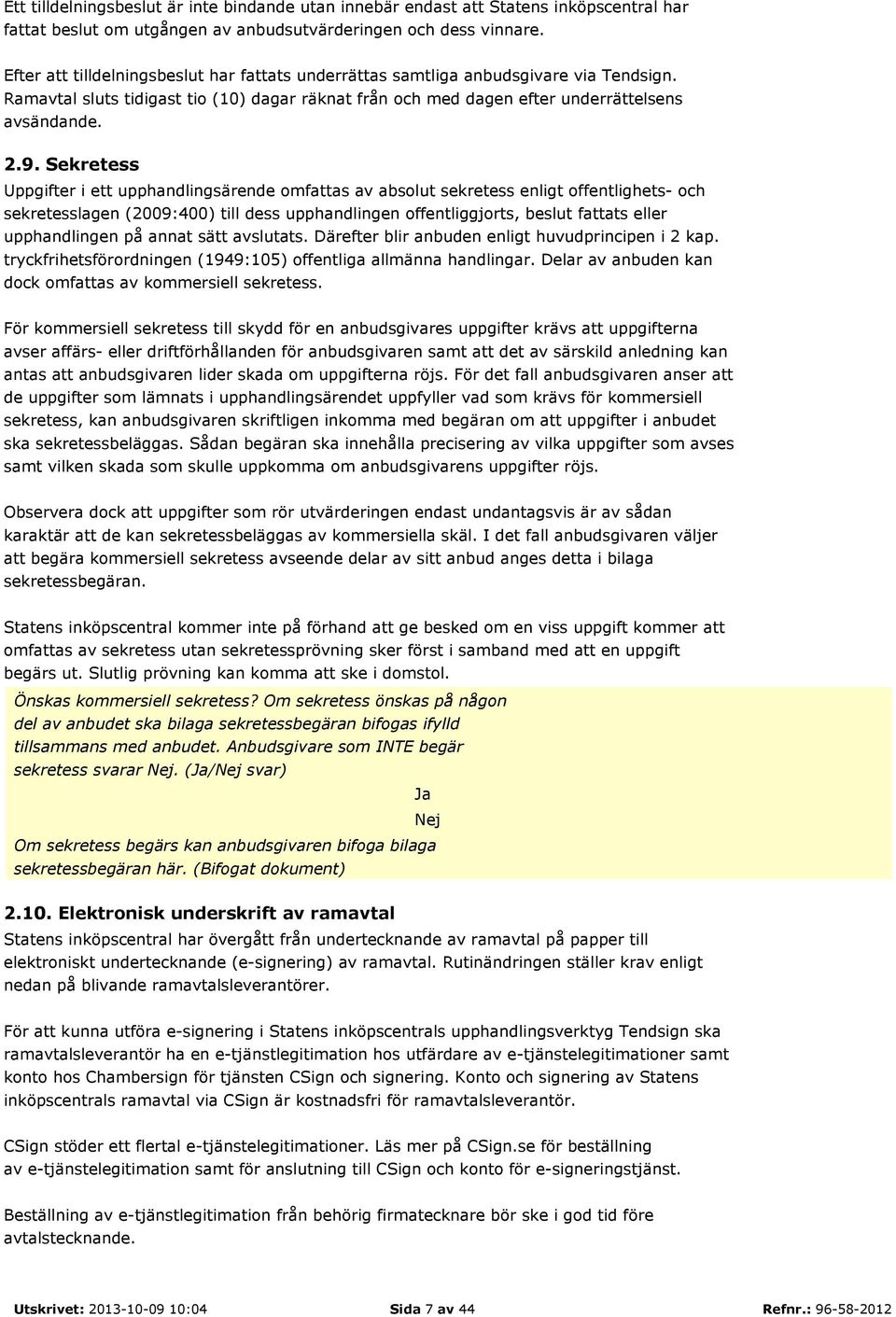 Sekretess Uppgifter i ett upphandlingsärende omfattas av absolut sekretess enligt offentlighets- och sekretesslagen (2009:400) till dess upphandlingen offentliggjorts, beslut fattats eller