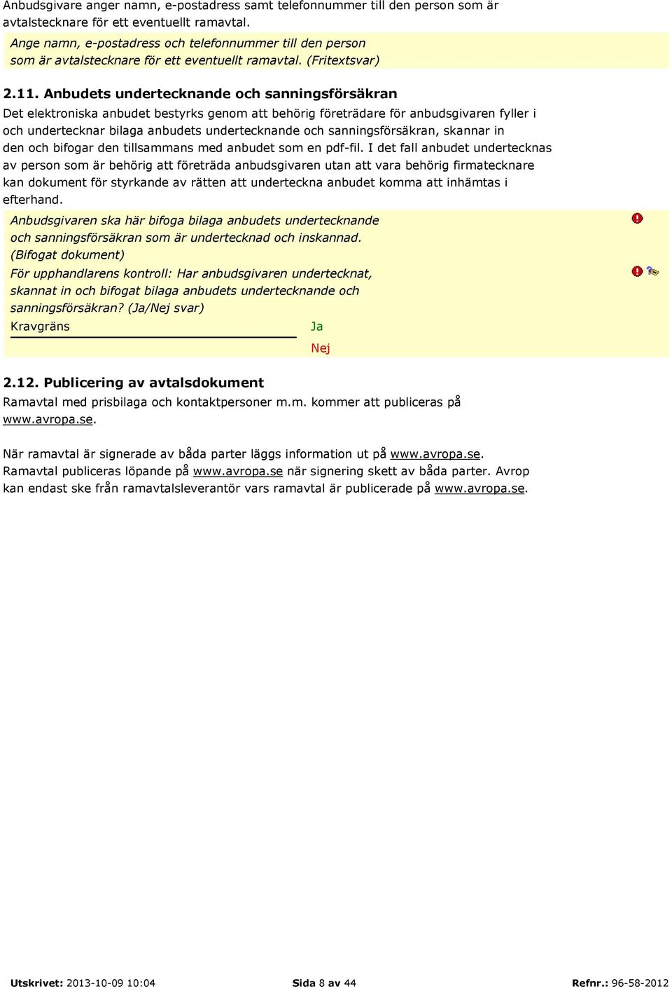 Anbudets undertecknande och sanningsförsäkran Det elektroniska anbudet bestyrks genom att behörig företrädare för anbudsgivaren fyller i och undertecknar bilaga anbudets undertecknande och