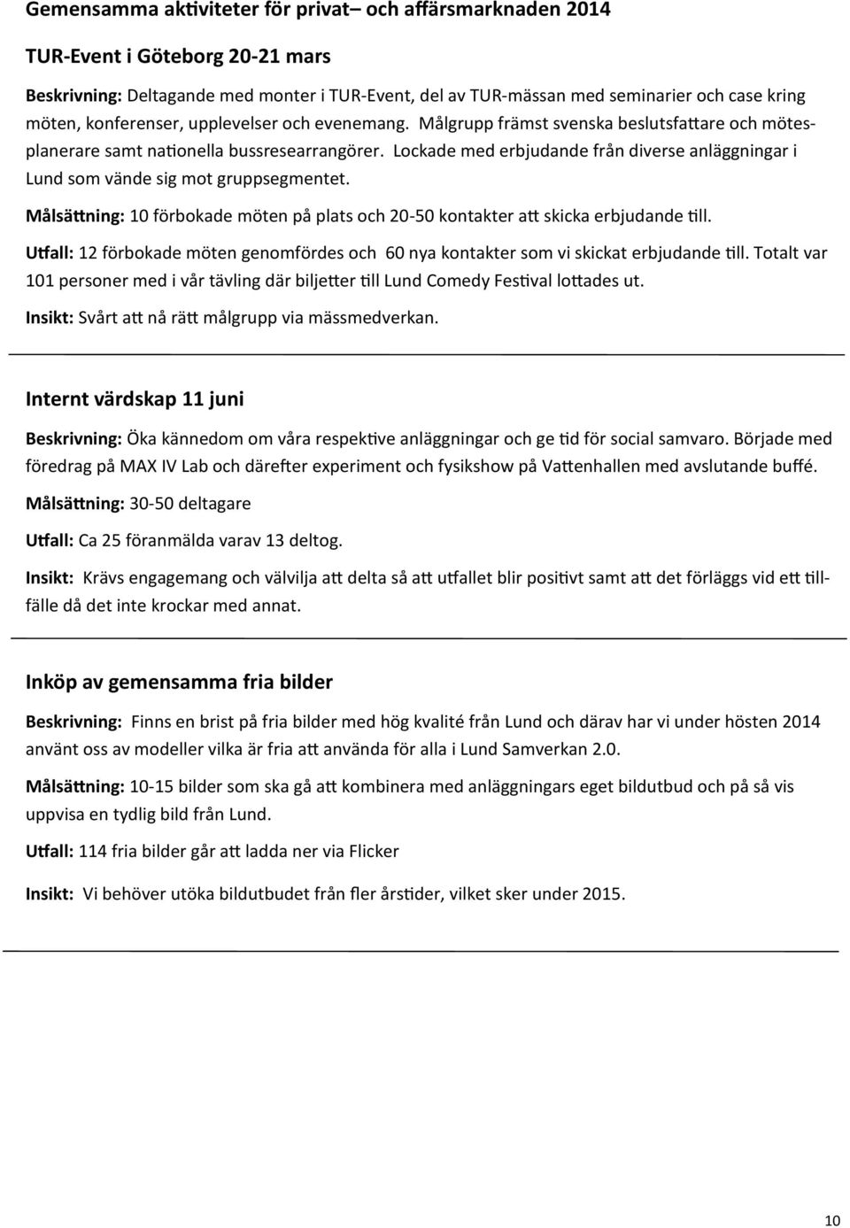 Lockade med erbjudande från diverse anläggningar i Lund som vände sig mot gruppsegmentet. Målsättning: 10 förbokade möten på plats och 20-50 kontakter att skicka erbjudande till.